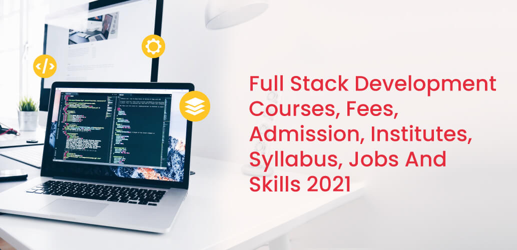 Full Stack Development Courses, Fees, Admission, Institutes, Syllabus, Jobs And Skills 2021