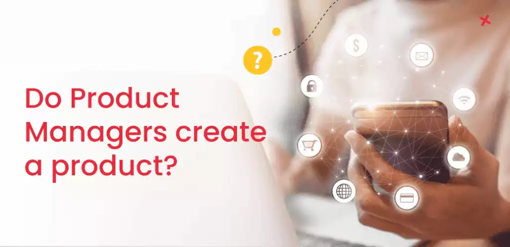 Do product managers create a product?