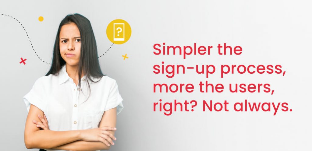 Simpler the sign-up process, more the users, right? Not always.