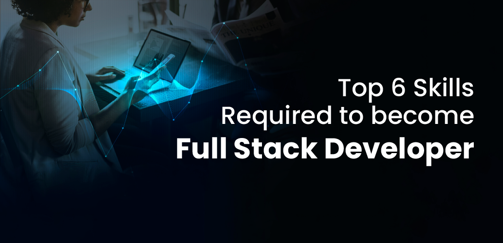 Top 6 Skills Required to become Full Stack Developer