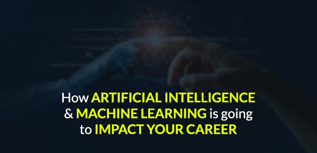 How Artificial Intelligence and Machine Learning is Going to Impact your Career?