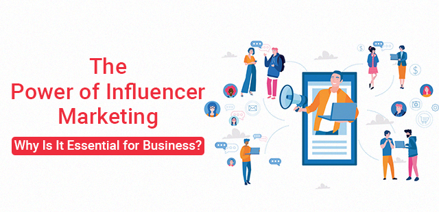 The Power of Influencer Marketing – Why Is It Essential for Business?