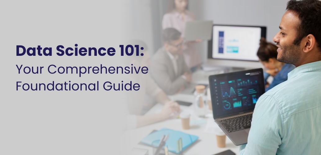 Data Science 101: Your Comprehensive Foundational Guide